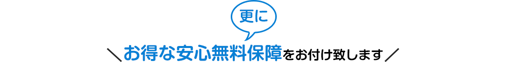 更にお得な安心無料保障をお付け致します