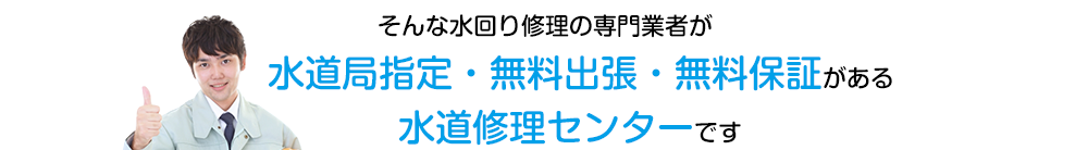 私たちは水回り修理の専門店の水道局指定・厚生省認定の水道修理センターです