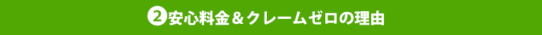 2安心料金＆クレームゼロの理由