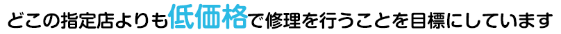 どこの指定店よりも低価格で対応